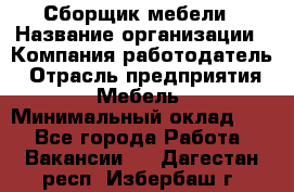 Сборщик мебели › Название организации ­ Компания-работодатель › Отрасль предприятия ­ Мебель › Минимальный оклад ­ 1 - Все города Работа » Вакансии   . Дагестан респ.,Избербаш г.